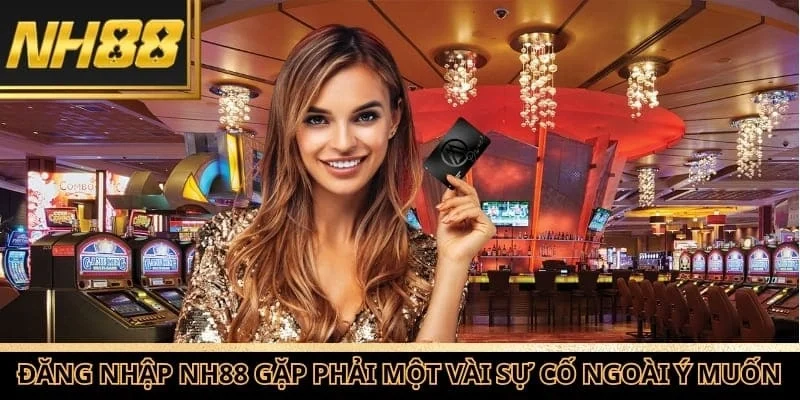 Đăng nhập NH88 đôi khi gặp phải một vài sự cố ngoài ý muốn