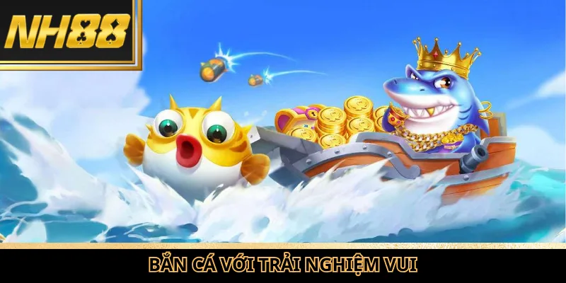Bắn cá với trải nghiệm vui