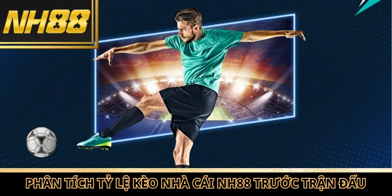 Phân tích tỷ lệ kèo nhà cái NH88 trước khi trận đấu bắt đầu